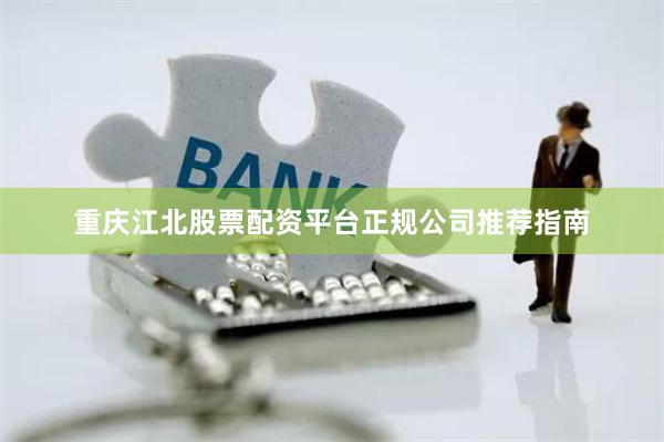 重庆江北股票配资平台正规公司推荐指南